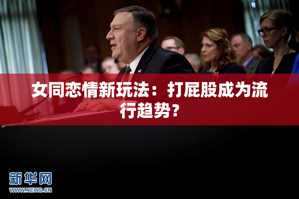 女同恋情新玩法：打屁股成为流行趋势？