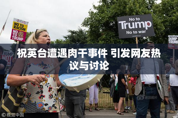 祝英台遭遇肉干事件 引发网友热议与讨论