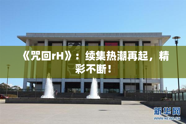 《咒回rH》：续集热潮再起，精彩不断！