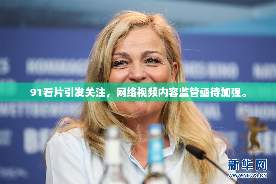 91看片引发关注，网络视频内容监管亟待加强。