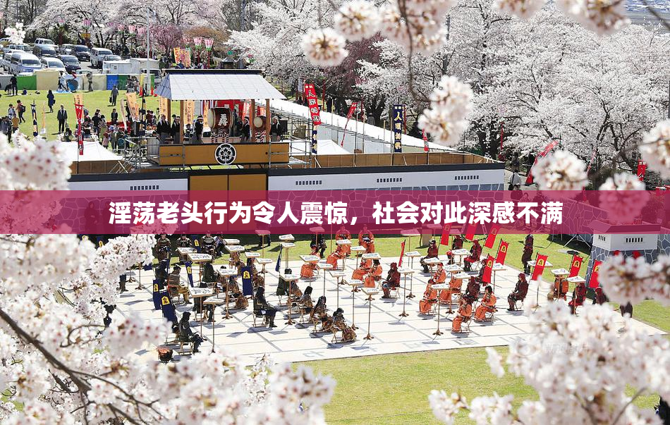 淫荡老头行为令人震惊，社会对此深感不满