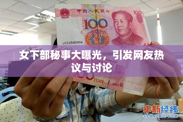 女下部秘事大曝光，引发网友热议与讨论