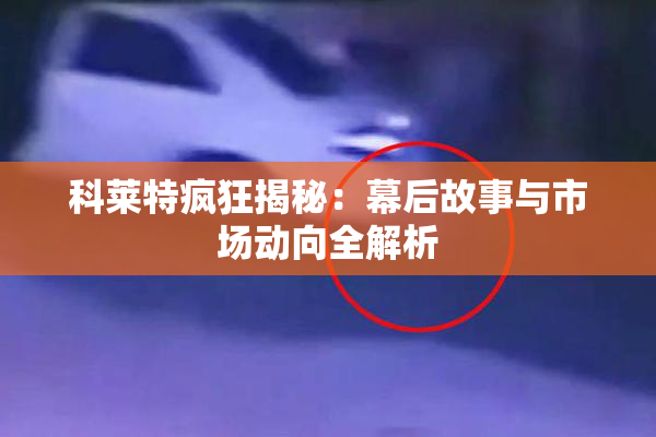 科莱特疯狂揭秘：幕后故事与市场动向全解析