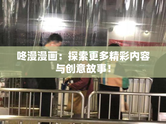 咚漫漫画：探索更多精彩内容与创意故事！