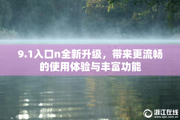 9.1入口n全新升级，带来更流畅的使用体验与丰富功能