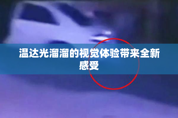 温达光溜溜的视觉体验带来全新感受