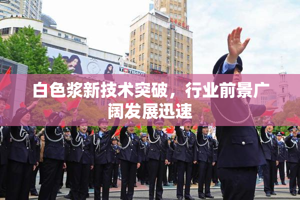 白色浆新技术突破，行业前景广阔发展迅速