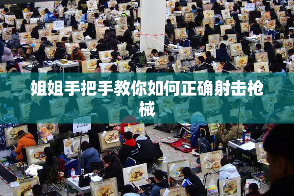 姐姐手把手教你如何正确射击枪械