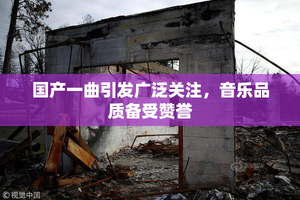 国产一曲引发广泛关注，音乐品质备受赞誉