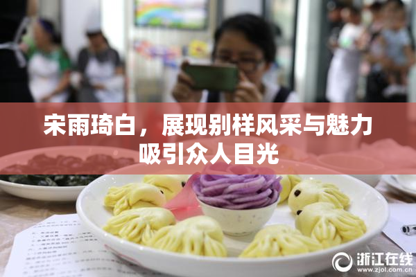 宋雨琦白，展现别样风采与魅力吸引众人目光