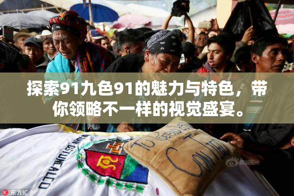探索91九色91的魅力与特色，带你领略不一样的视觉盛宴。