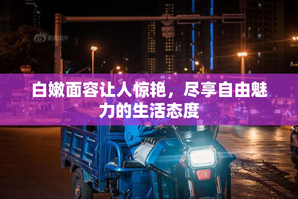 白嫩面容让人惊艳，尽享自由魅力的生活态度