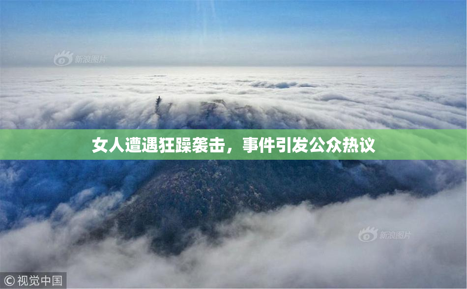 女人遭遇狂躁袭击，事件引发公众热议
