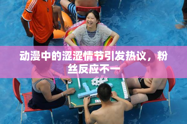 动漫中的涩涩情节引发热议，粉丝反应不一