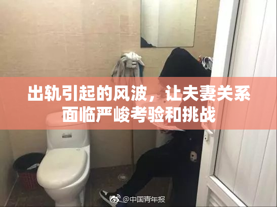 出轨引起的风波，让夫妻关系面临严峻考验和挑战