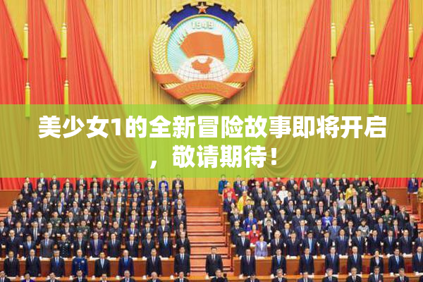 美少女1的全新冒险故事即将开启，敬请期待！