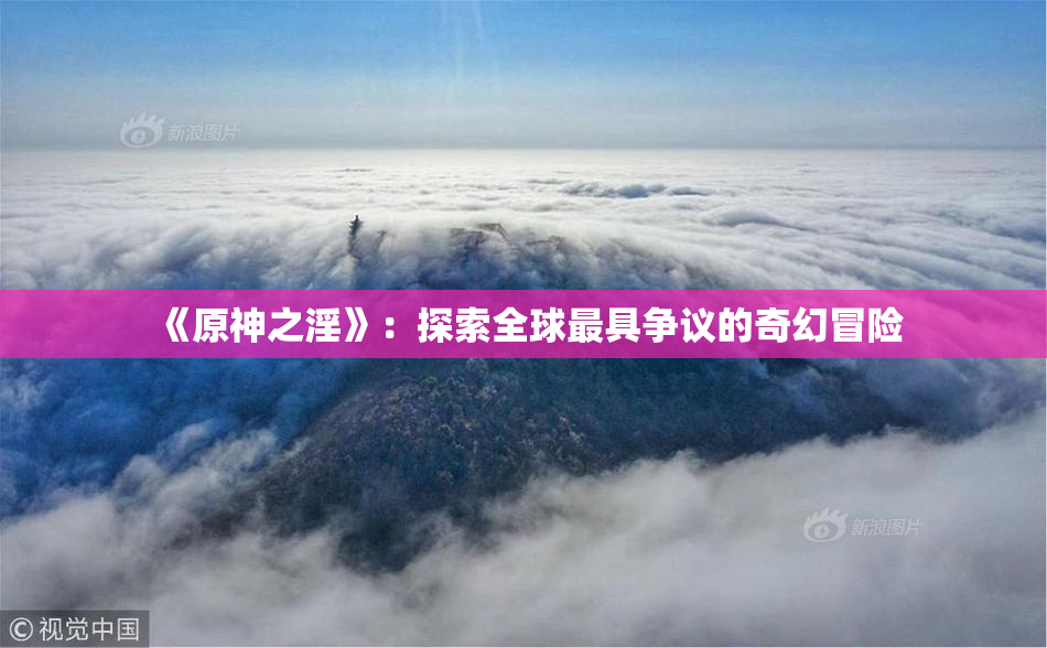《原神之淫》：探索全球最具争议的奇幻冒险
