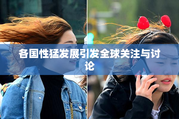 各国性猛发展引发全球关注与讨论