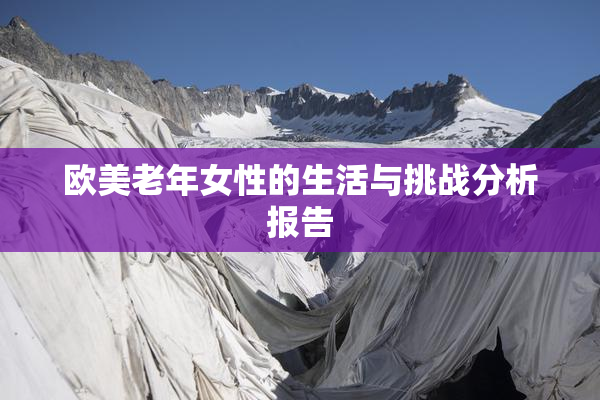 欧美老年女性的生活与挑战分析报告