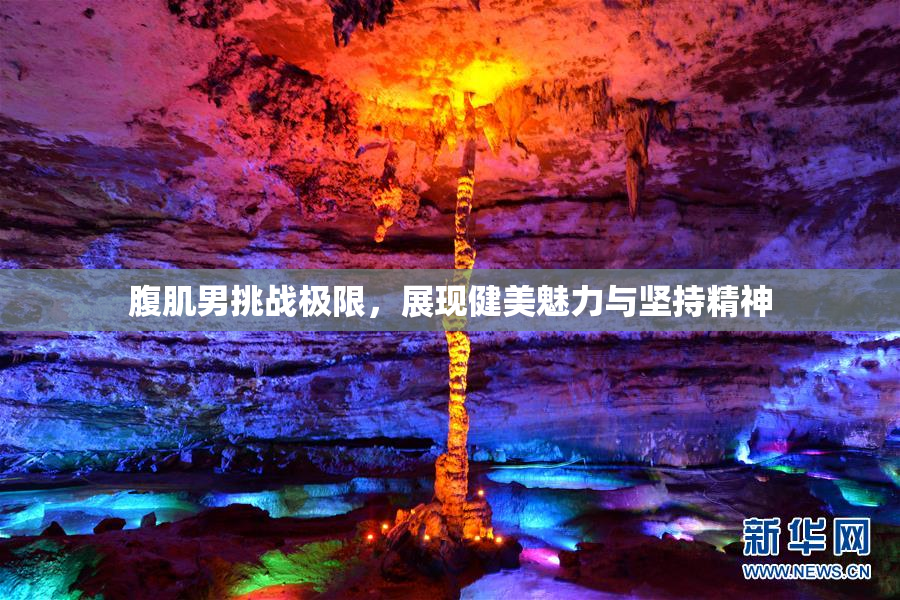 腹肌男挑战极限，展现健美魅力与坚持精神