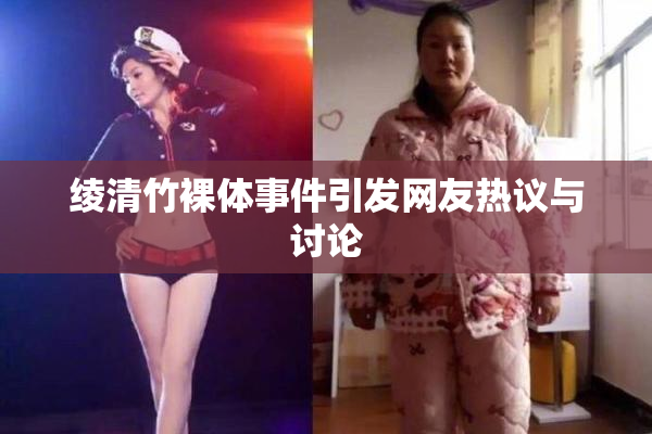 绫清竹裸体事件引发网友热议与讨论