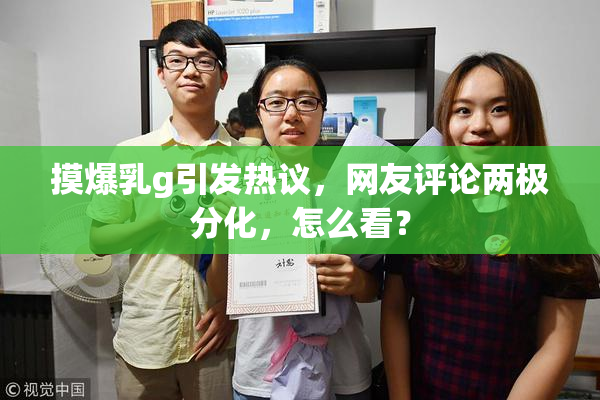 摸爆乳g引发热议，网友评论两极分化，怎么看？