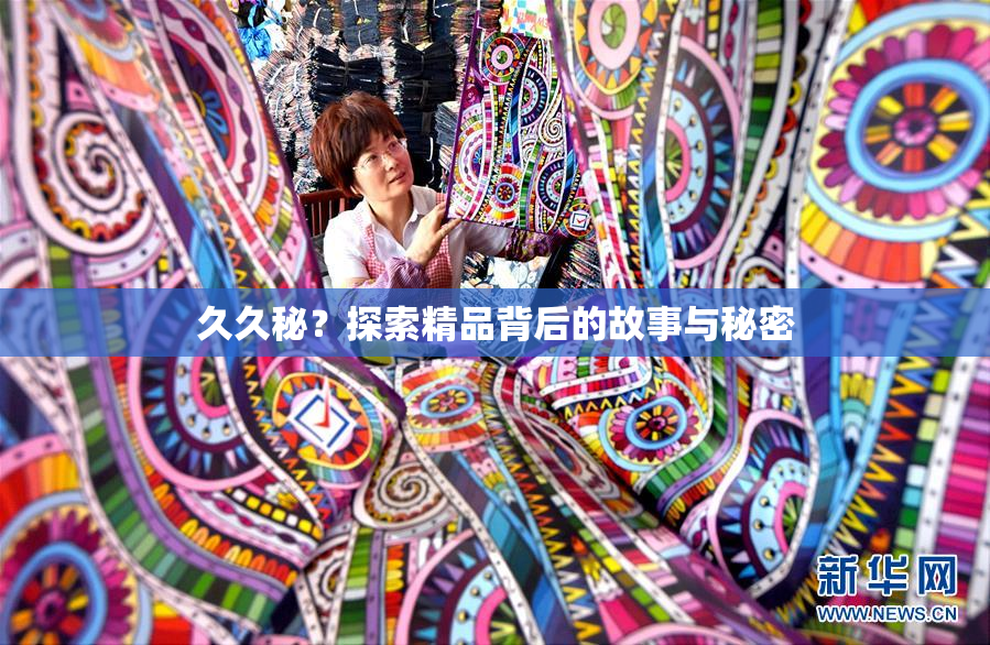 久久秘？探索精品背后的故事与秘密