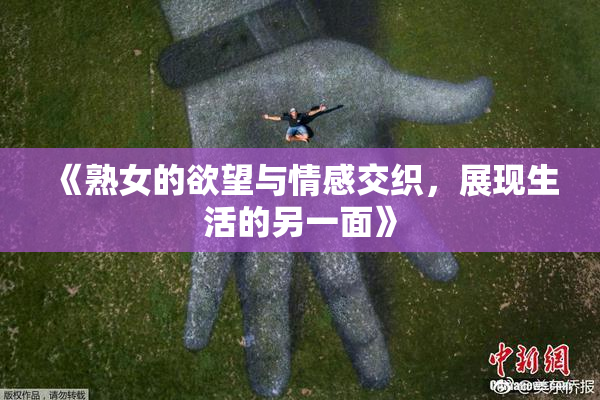《熟女的欲望与情感交织，展现生活的另一面》