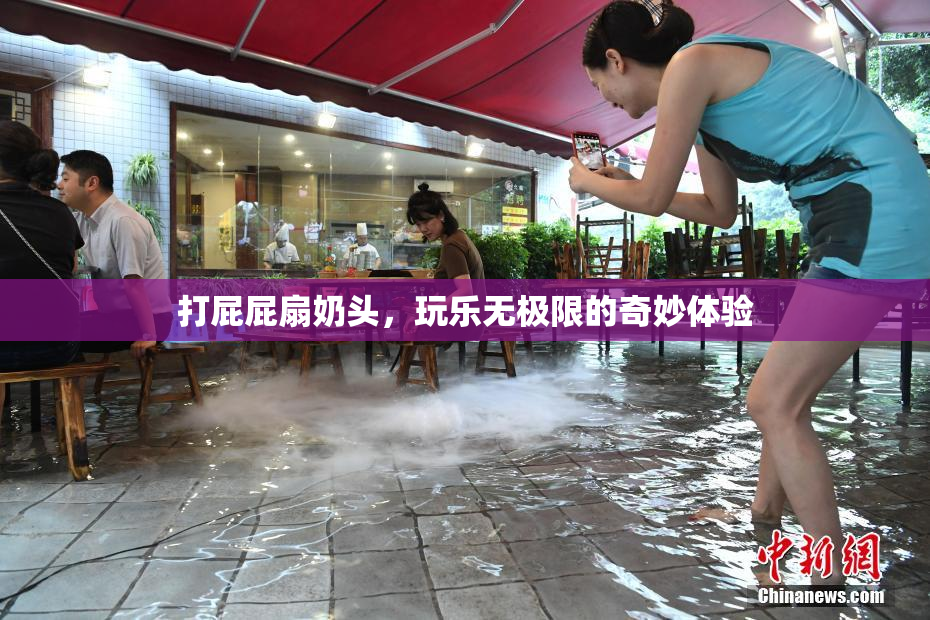 打屁屁扇奶头，玩乐无极限的奇妙体验