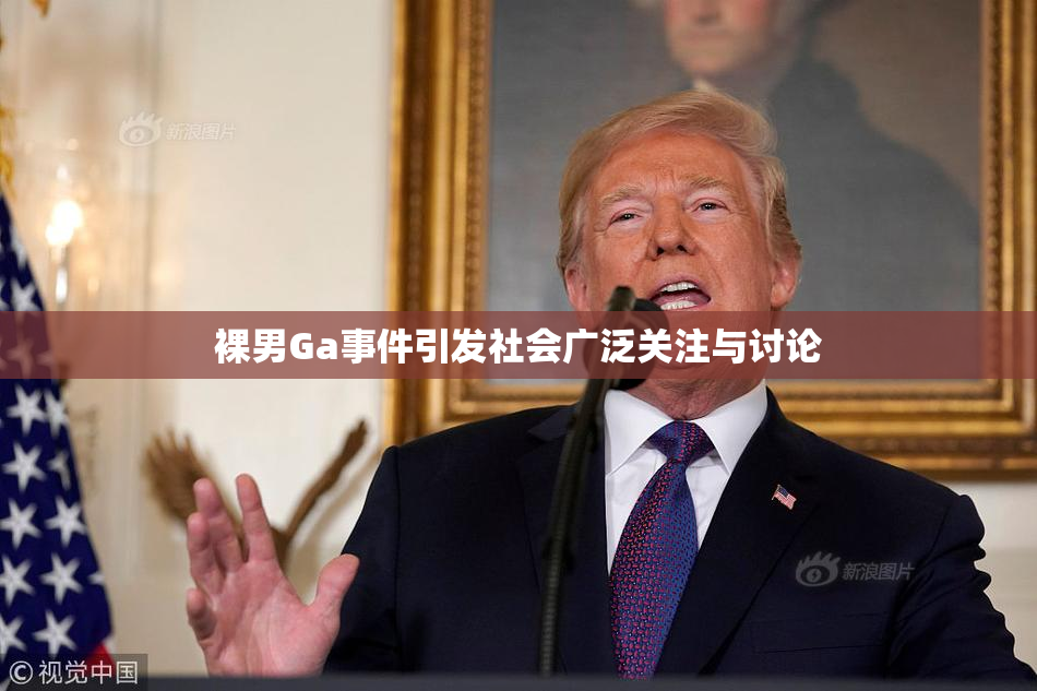裸男Ga事件引发社会广泛关注与讨论
