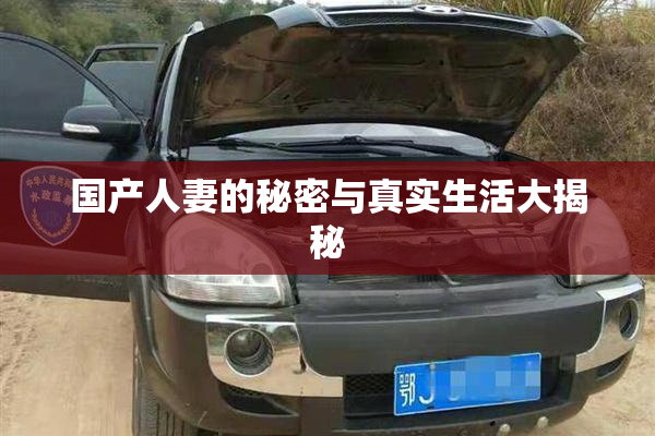 国产人妻的秘密与真实生活大揭秘