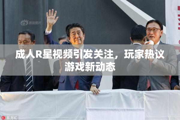 成人R星视频引发关注，玩家热议游戏新动态