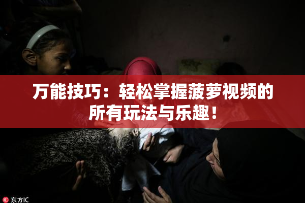 万能技巧：轻松掌握菠萝视频的所有玩法与乐趣！