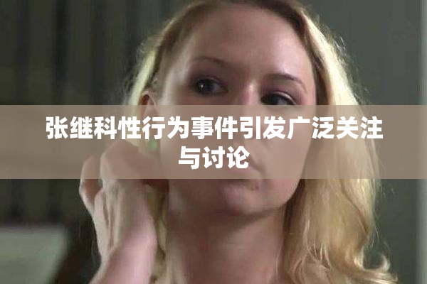 张继科性行为事件引发广泛关注与讨论