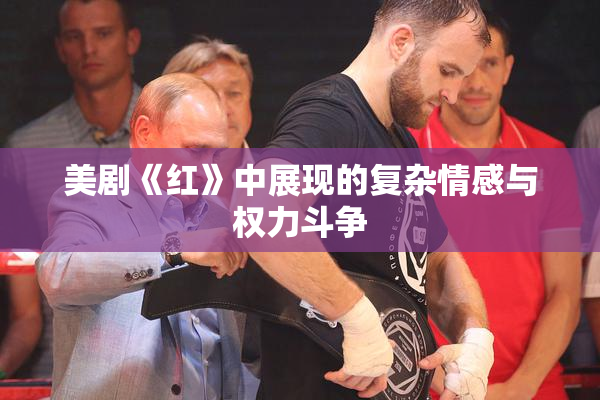 美剧《红》中展现的复杂情感与权力斗争