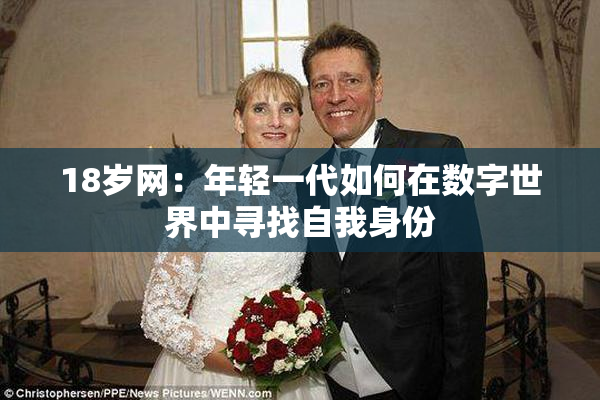 18岁网：年轻一代如何在数字世界中寻找自我身份