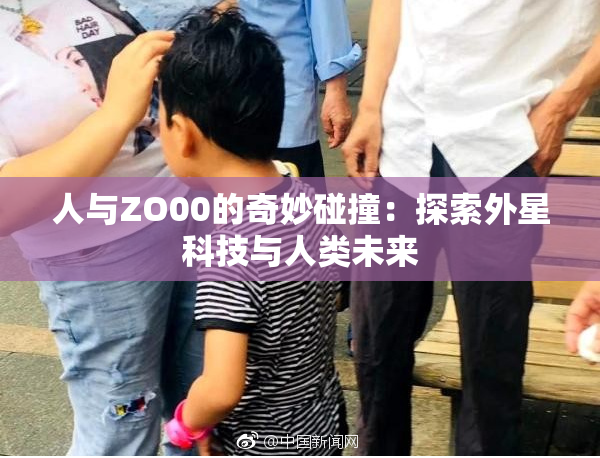 人与ZO00的奇妙碰撞：探索外星科技与人类未来
