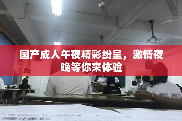 国产成人午夜精彩纷呈，激情夜晚等你来体验