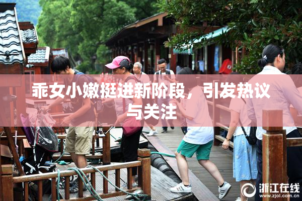 乖女小嫩挺进新阶段，引发热议与关注