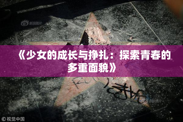 《少女的成长与挣扎：探索青春的多重面貌》