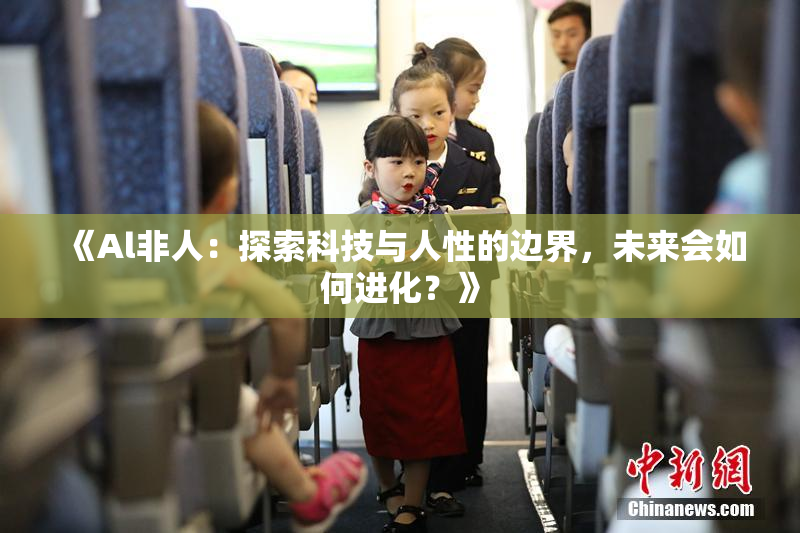 《Al非人：探索科技与人性的边界，未来会如何进化？》