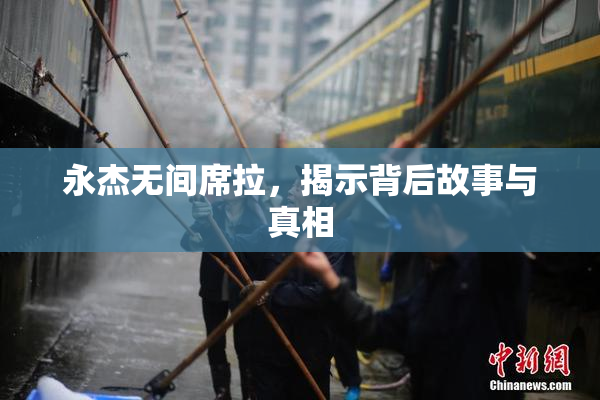 永杰无间席拉，揭示背后故事与真相