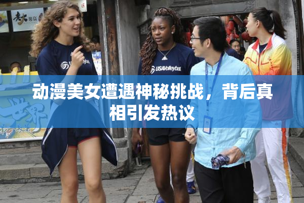 动漫美女遭遇神秘挑战，背后真相引发热议