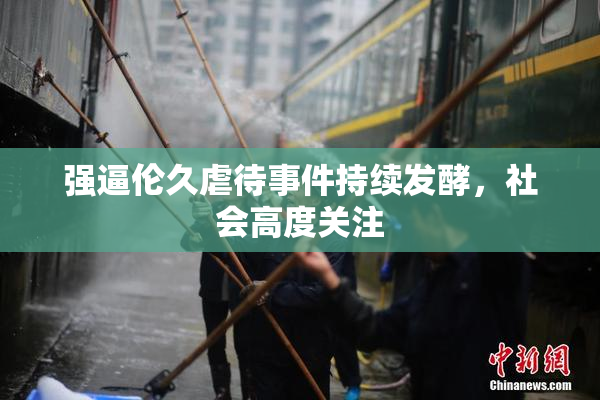 强逼伦久虐待事件持续发酵，社会高度关注