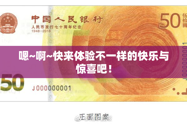 嗯~啊~快来体验不一样的快乐与惊喜吧！