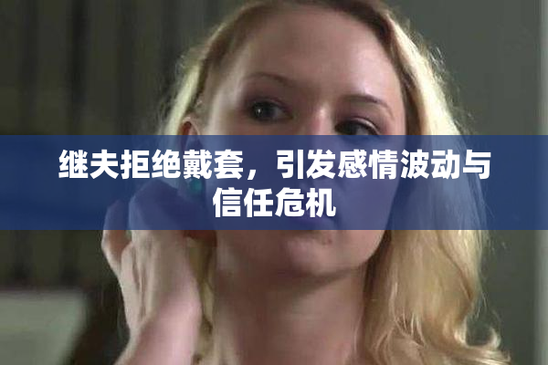 继夫拒绝戴套，引发感情波动与信任危机