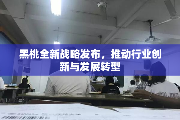 黑桃全新战略发布，推动行业创新与发展转型