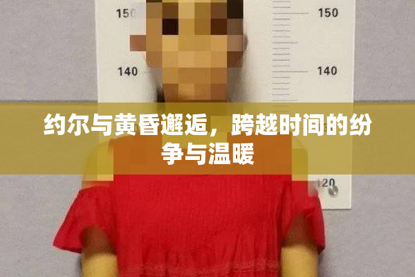 约尔与黄昏邂逅，跨越时间的纷争与温暖