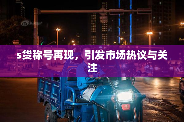 s货称号再现，引发市场热议与关注