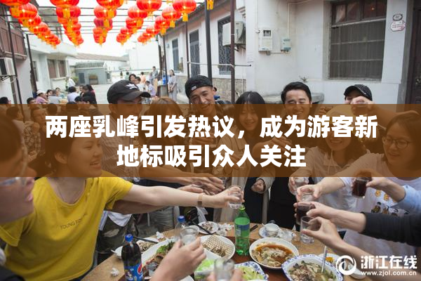 两座乳峰引发热议，成为游客新地标吸引众人关注